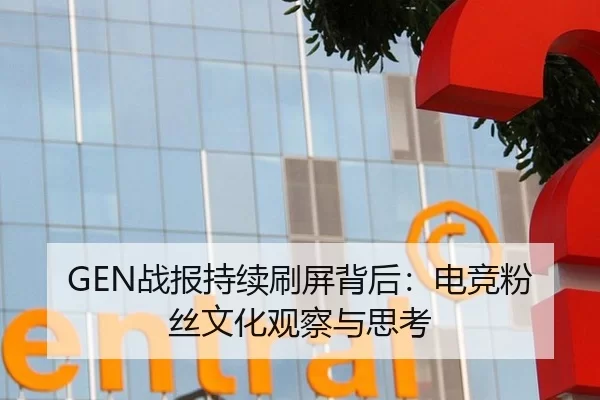GEN战报持续刷屏背后：电竞粉丝文化观察与思考